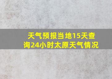 天气预报当地15天查询24小时太原天气情况