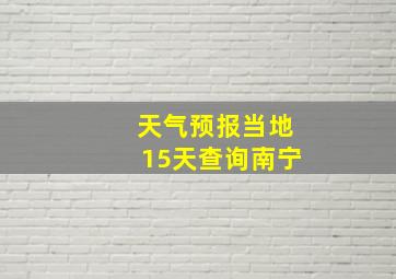 天气预报当地15天查询南宁