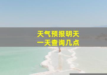 天气预报明天一天查询几点