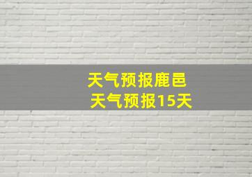 天气预报鹿邑天气预报15天