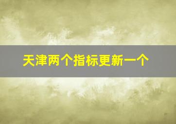 天津两个指标更新一个