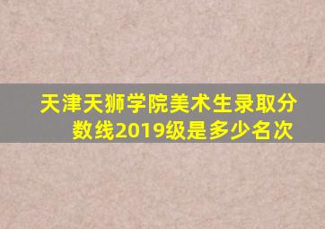 天津天狮学院美术生录取分数线2019级是多少名次