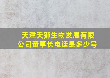 天津天狮生物发展有限公司董事长电话是多少号