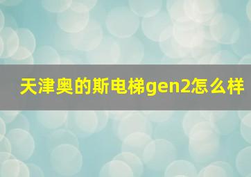 天津奥的斯电梯gen2怎么样