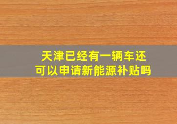 天津已经有一辆车还可以申请新能源补贴吗