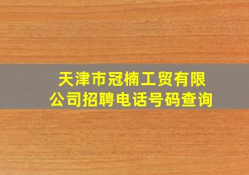 天津市冠楠工贸有限公司招聘电话号码查询