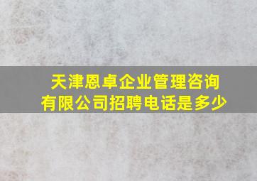 天津恩卓企业管理咨询有限公司招聘电话是多少