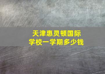 天津惠灵顿国际学校一学期多少钱