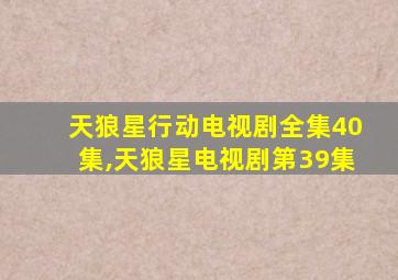 天狼星行动电视剧全集40集,天狼星电视剧第39集