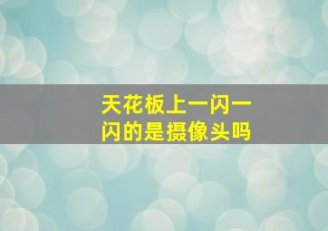 天花板上一闪一闪的是摄像头吗