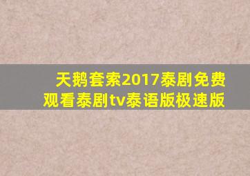 天鹅套索2017泰剧免费观看泰剧tv泰语版极速版