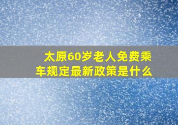 太原60岁老人免费乘车规定最新政策是什么