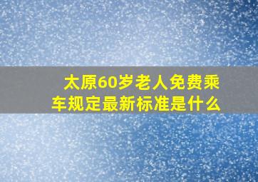 太原60岁老人免费乘车规定最新标准是什么