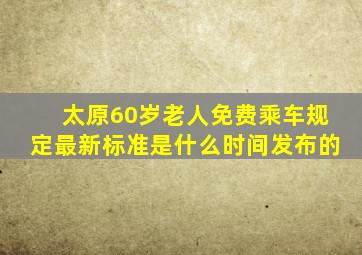 太原60岁老人免费乘车规定最新标准是什么时间发布的