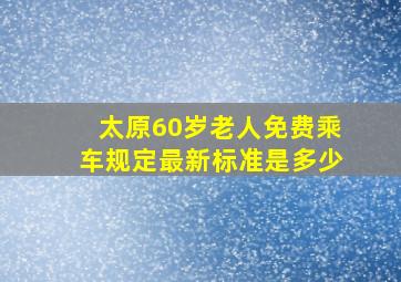 太原60岁老人免费乘车规定最新标准是多少