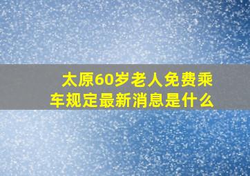 太原60岁老人免费乘车规定最新消息是什么