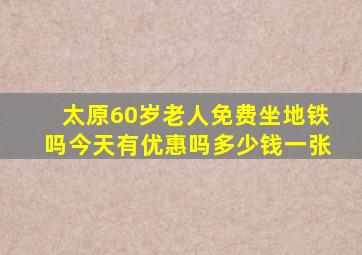 太原60岁老人免费坐地铁吗今天有优惠吗多少钱一张