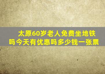 太原60岁老人免费坐地铁吗今天有优惠吗多少钱一张票