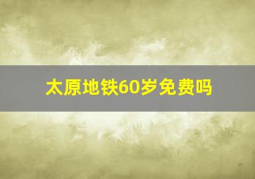 太原地铁60岁免费吗