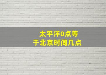 太平洋0点等于北京时间几点