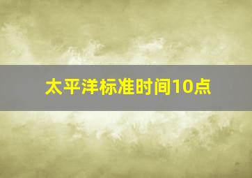 太平洋标准时间10点