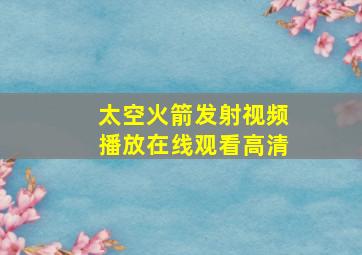 太空火箭发射视频播放在线观看高清