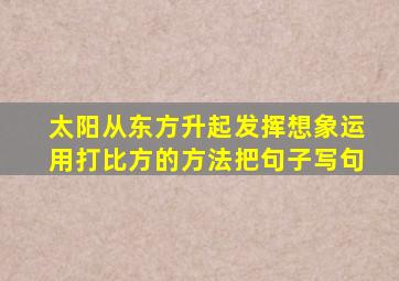 太阳从东方升起发挥想象运用打比方的方法把句子写句