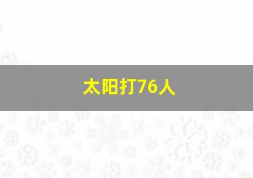 太阳打76人