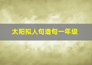 太阳拟人句造句一年级