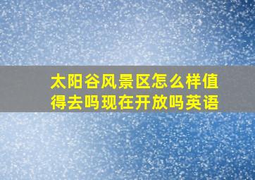 太阳谷风景区怎么样值得去吗现在开放吗英语