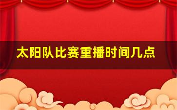 太阳队比赛重播时间几点