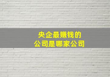 央企最赚钱的公司是哪家公司