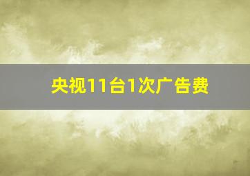 央视11台1次广告费