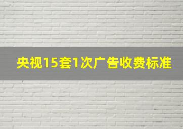 央视15套1次广告收费标准