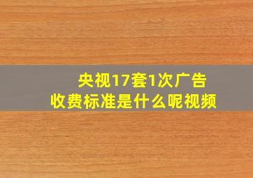 央视17套1次广告收费标准是什么呢视频