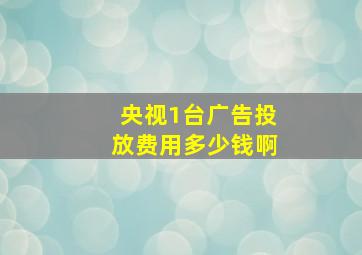 央视1台广告投放费用多少钱啊