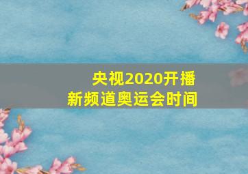 央视2020开播新频道奥运会时间