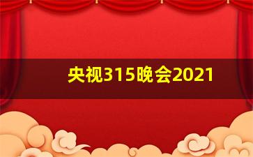 央视315晚会2021