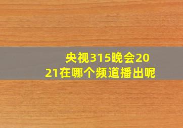 央视315晚会2021在哪个频道播出呢