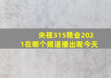 央视315晚会2021在哪个频道播出呢今天