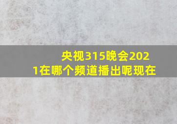 央视315晚会2021在哪个频道播出呢现在