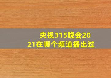 央视315晚会2021在哪个频道播出过