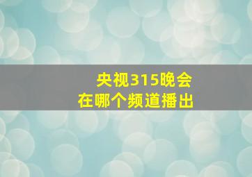 央视315晚会在哪个频道播出