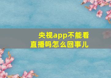 央视app不能看直播吗怎么回事儿