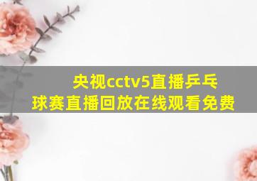 央视cctv5直播乒乓球赛直播回放在线观看免费