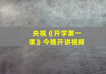 央视《开学第一课》今晚开讲视频