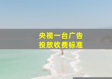 央视一台广告投放收费标准