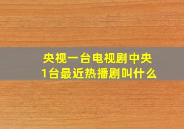 央视一台电视剧中央1台最近热播剧叫什么