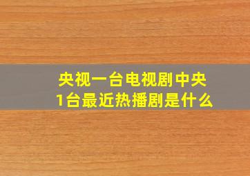 央视一台电视剧中央1台最近热播剧是什么