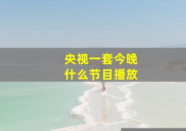 央视一套今晚什么节目播放